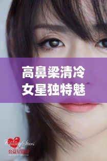 高鼻梁清冷女星獨(dú)特魅力，揭秘女神的魅力之源