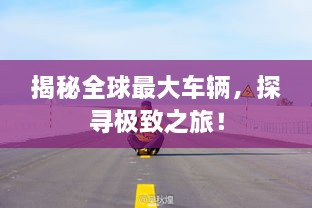 揭秘全球最大車輛，探尋極致之旅！