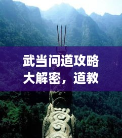 武當(dāng)問道攻略大解密，道教圣地全面探索指南