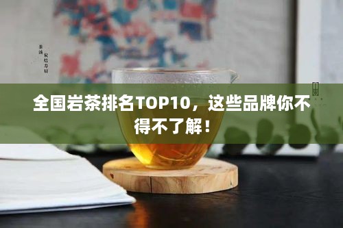 全國巖茶排名TOP10，這些品牌你不得不了解！