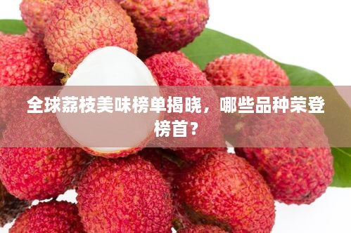 全球荔枝美味榜單揭曉，哪些品種榮登榜首？