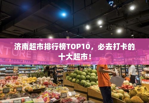 濟(jì)南超市排行榜TOP10，必去打卡的十大超市！