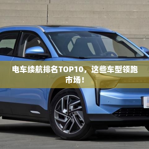 電車(chē)?yán)m(xù)航排名TOP10，這些車(chē)型領(lǐng)跑市場(chǎng)！