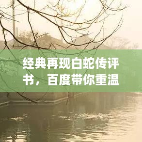 經(jīng)典再現(xiàn)白蛇傳評(píng)書，百度帶你重溫千年傳說