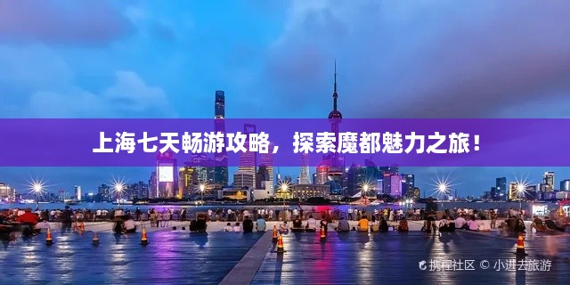 上海七天暢游攻略，探索魔都魅力之旅！