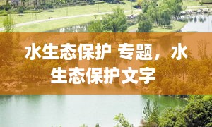 水生態(tài)保護 專題，水生態(tài)保護文字 