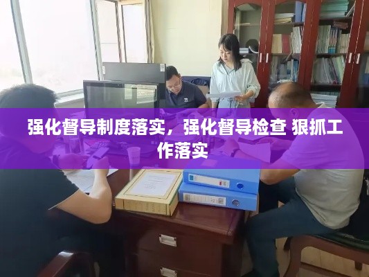 強化督導制度落實，強化督導檢查 狠抓工作落實 